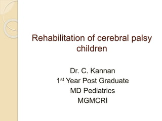 Rehabilitation of cerebral palsy
children
Dr. C. Kannan
1st Year Post Graduate
MD Pediatrics
MGMCRI
 