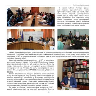 - 13 -
Публічна адміністрація
У жовтні Кабінет Міністрів розши-
рив перелік адміністративних послуг
органів виконавчої влади, що можуть нада-
вати центри надання адміністративних
послуг (ЦНАП). Тепер через ЦНАП можна
буде реєструвати акти цивільного стану
(шлюб, народження тощо), оформлювати
соціальне забезпечення (пенсії, допомоги,
соціальні виплати), отримувати посвідчення
водія; реєструвати транспортні засоби.
Завдяки конструктивній позиції Мінсоцполітики та Пенсійного фонду, багато ЦНАП уже започаткували надання
адмінпослуг у соціальній сфері.У межах співпраці з міжнародною організацією GIZ, ЦППР провів серію тренінгів для
працівників ЦНАП та управлінь з питань соціального захисту щодо механізмів інтеграції адміністративних послуг
соціальної сфери до ЦНАП.
Щодо реєстрації актів цивільного стану у ЦНАП, то така можли-
вість наразі залежить від волі Мін’юсту і ЦНАП, оскільки очікувана
децентралізація адмінпослуг у цій сфері не відбулася. Тобто від-
повідні повноваження законом не передані органам місцевого
самоврядування від Мін’юсту. На жаль, зареєстрований ще в
лютому 2017 року законопроект № 6150 «пролежав» у Парламенті
без руху.
Замість децентралізації послуг з реєстрації актів цивільного
стану, Мін’юст впровадив нову практику незаконних поборів при
наданні адмінпослуг. Наприклад, у відкритому міністерством
«Будинку юстиції» у місті Києві,надання послуг організовано разом
з іншою компанією. І тепер з громадян в обов’язковому порядку
стягуються не передбачені законодавством платежі, що є грубим
порушенням вимог Закону «Про адміністративні послуги».
Так само, не відбулася децентралізація адмінпослуг МВС з
видачі посвідчення водія та реєстрації автомобілів. Отже, ця
 