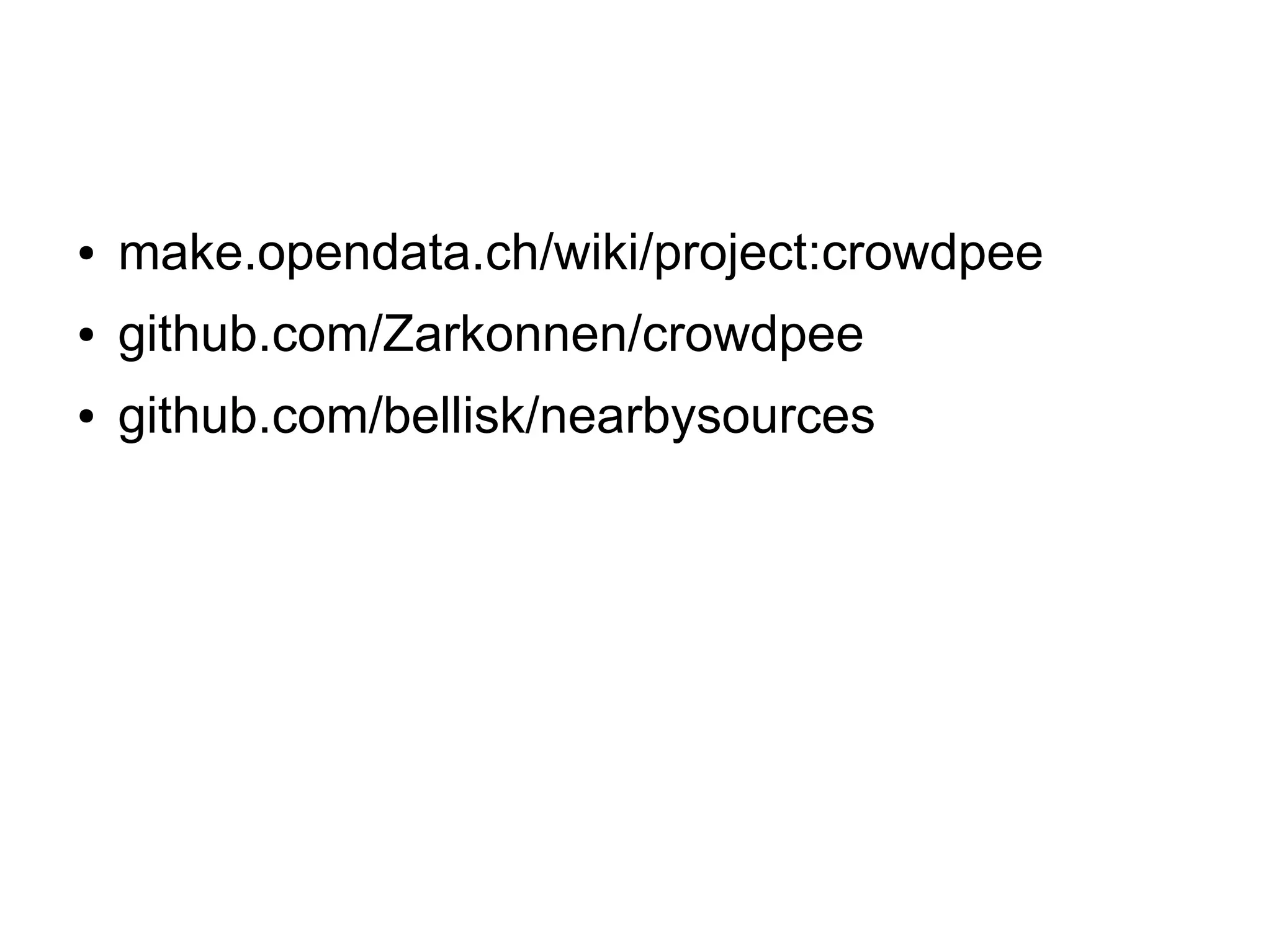 ●

make.opendata.ch/wiki/project:crowdpee

●

github.com/Zarkonnen/crowdpee

●

github.com/bellisk/nearbysources

 