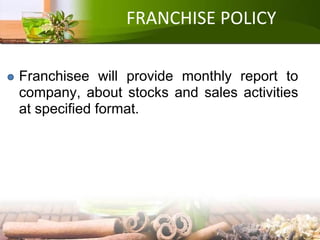 FRANCHISE POLICY
Franchisee will provide monthly report to
company, about stocks and sales activities
at specified format.
 