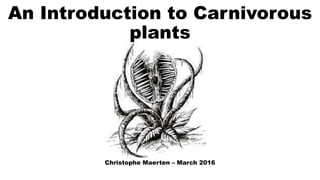 An Introduction to Carnivorous
plants
Christophe Maerten – March 2016
 