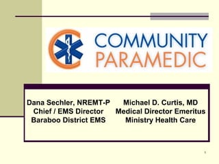 Dana Sechler, NREMT-P
Michael D. Curtis, MD
Chief / EMS Director
Medical Director Emeritus
Baraboo District EMS
Ministry Health Care

1

 