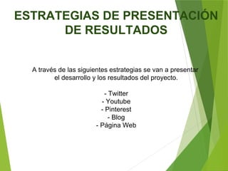 ESTRATEGIAS DE PRESENTACIÓN
DE RESULTADOS
A través de las siguientes estrategias se van a presentar
el desarrollo y los resultados del proyecto.
- Twitter
- Youtube
- Pinterest
- Blog
- Página Web
 