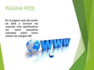 PÁGINA WEB
En la página web del centro
se dará a conocer los
avances más significativos
así como pequeños
tutoriales sobre cómo
utilizar los códigos QR.
 