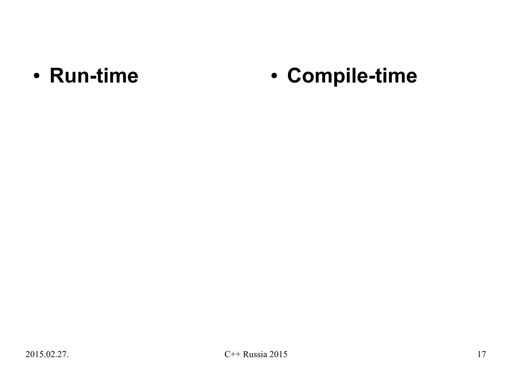 2015.02.27. C++ Russia 2015 17
● Run-time ● Compile-time
 