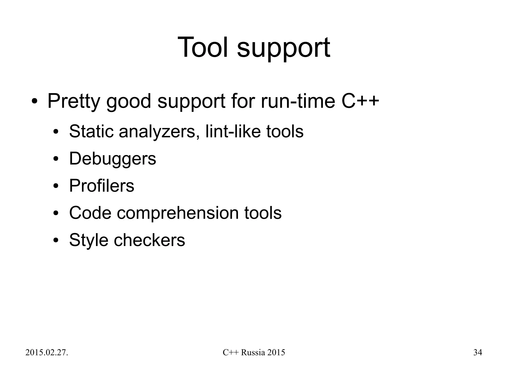 2015.02.27. C++ Russia 2015 34
Tool support
● Pretty good support for run-time C++
● Static analyzers, lint-like tools
● Debuggers
● Profilers
● Code comprehension tools
● Style checkers
 