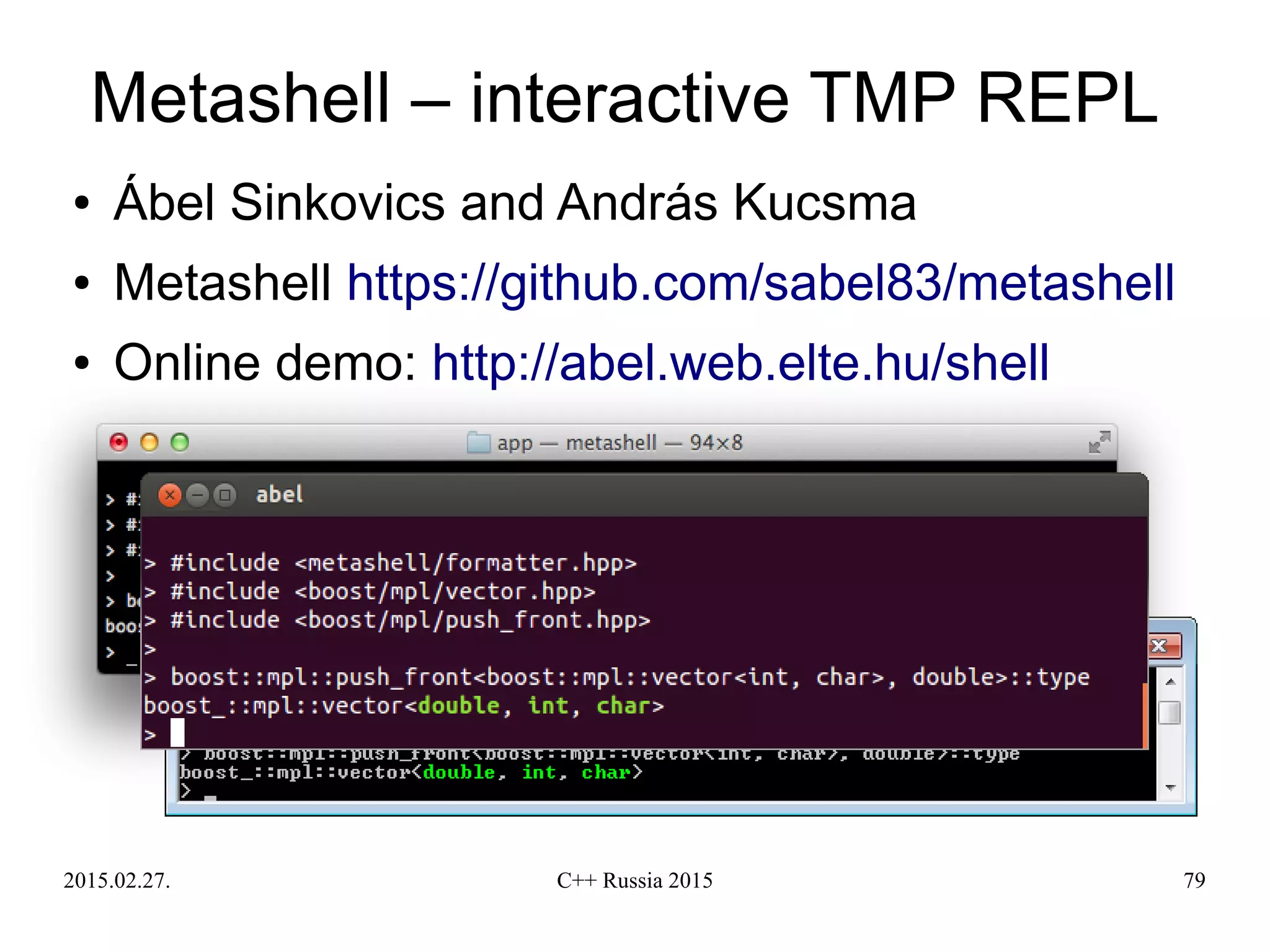 2015.02.27. C++ Russia 2015 79
Metashell – interactive TMP REPL
● Ábel Sinkovics and András Kucsma
● Metashell https://github.com/sabel83/metashell
● Online demo: http://abel.web.elte.hu/shell
 