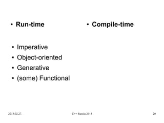 2015.02.27. C++ Russia 2015 20
● Imperative
● Object-oriented
● Generative
● (some) Functional
● Run-time ● Compile-time
 