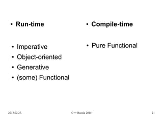 2015.02.27. C++ Russia 2015 21
● Imperative
● Object-oriented
● Generative
● (some) Functional
● Pure Functional
● Run-time ● Compile-time
 