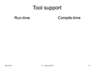 2015.02.27. C++ Russia 2015 37
Tool support
Run-time Compile-time
 