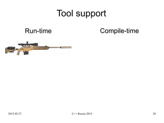 2015.02.27. C++ Russia 2015 38
Tool support
Run-time Compile-time
 