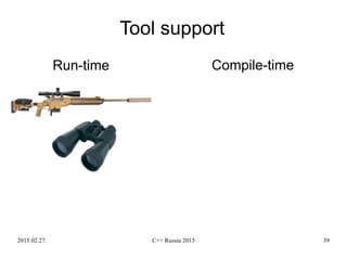 2015.02.27. C++ Russia 2015 39
Tool support
Run-time Compile-time
 