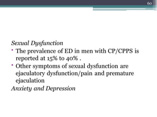 Sexual Dysfunction
• The prevalence of ED in men with CP/CPPS is
reported at 15% to 40% .
• Other symptoms of sexual dysfunction are
ejaculatory dysfunction/pain and premature
ejaculation
Anxiety and Depression
60
 