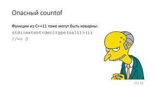 Опасный countof
Функции из C++11 тоже могут быть коварны:
std::extent<decltype(salt)>();
//=> 0
10 / 58
 