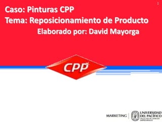 Caso: Pinturas CPP
Tema: Reposicionamiento de Producto
Elaborado por: David Mayorga

1

 