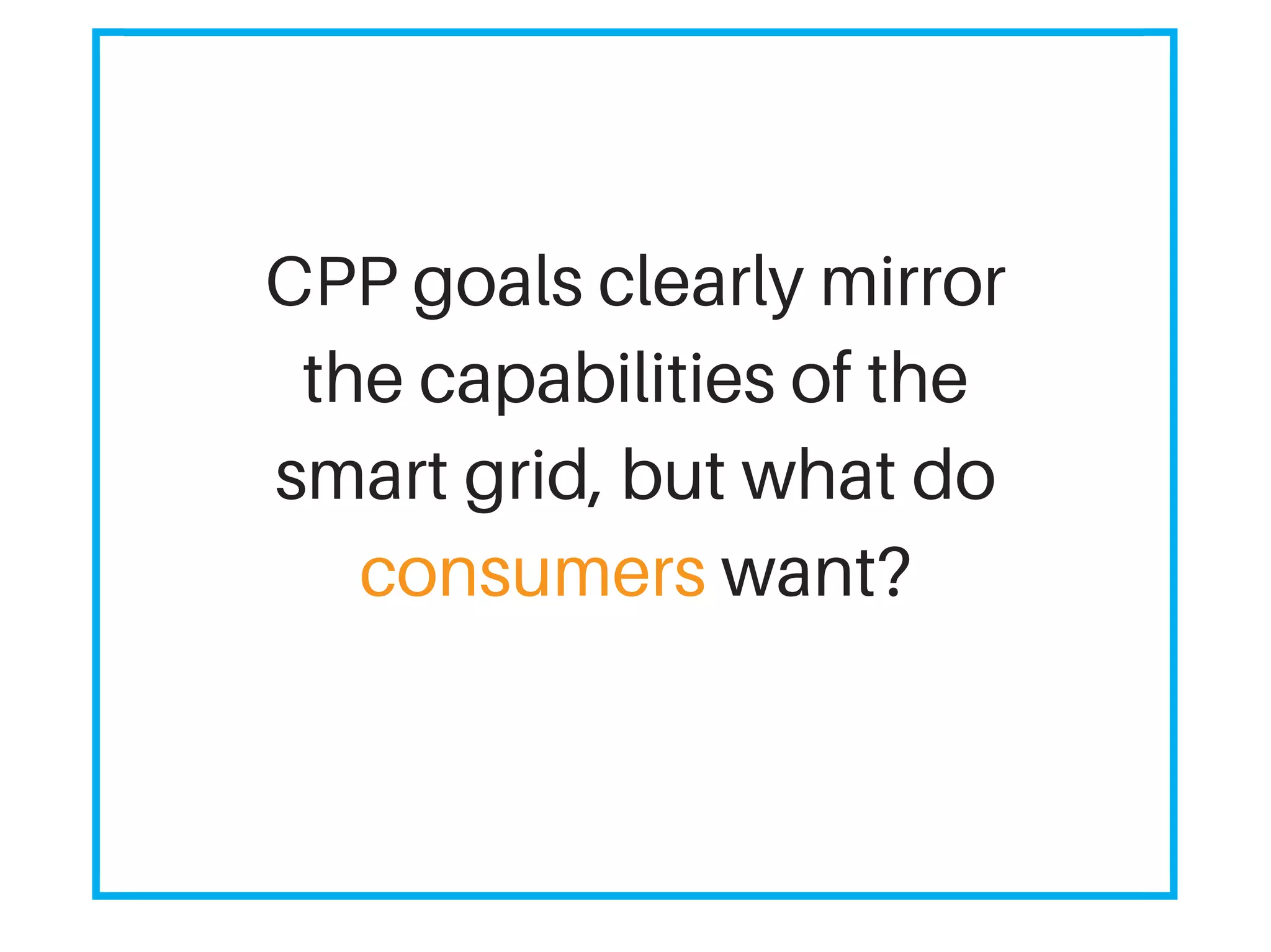 CPP goals clearly mirror
the capabilities of the
smart grid, but what do
consumers want?
 
