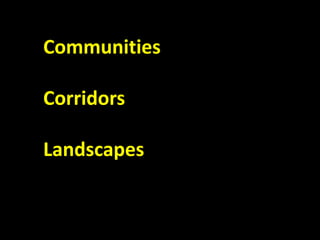 Communities
Corridors
Landscapes
 