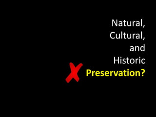 Natural,
Cultural,
and
Historic
Preservation?
 