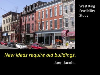 West King
Feasibility
Study
New ideas require old buildings.
Jane Jacobs
 