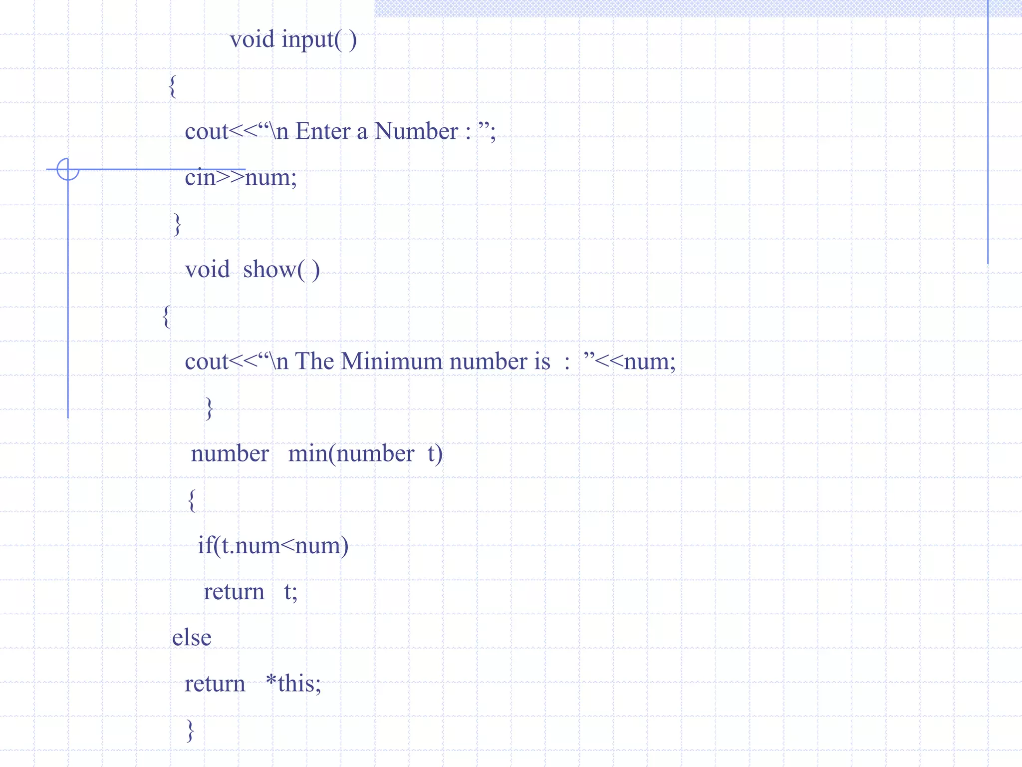 Pointer to objectLike  variables,objects also have an address. A pointer can point to specified object.Example :             #include<iostream.h>                              class   bill                             {                                  int  qty;                                 float  price,amount;                                  public :                             void  getdata(int  a,float  b,float  c )                              {                                    qty=a;                                    price= b;                                     amount=c;                                    }