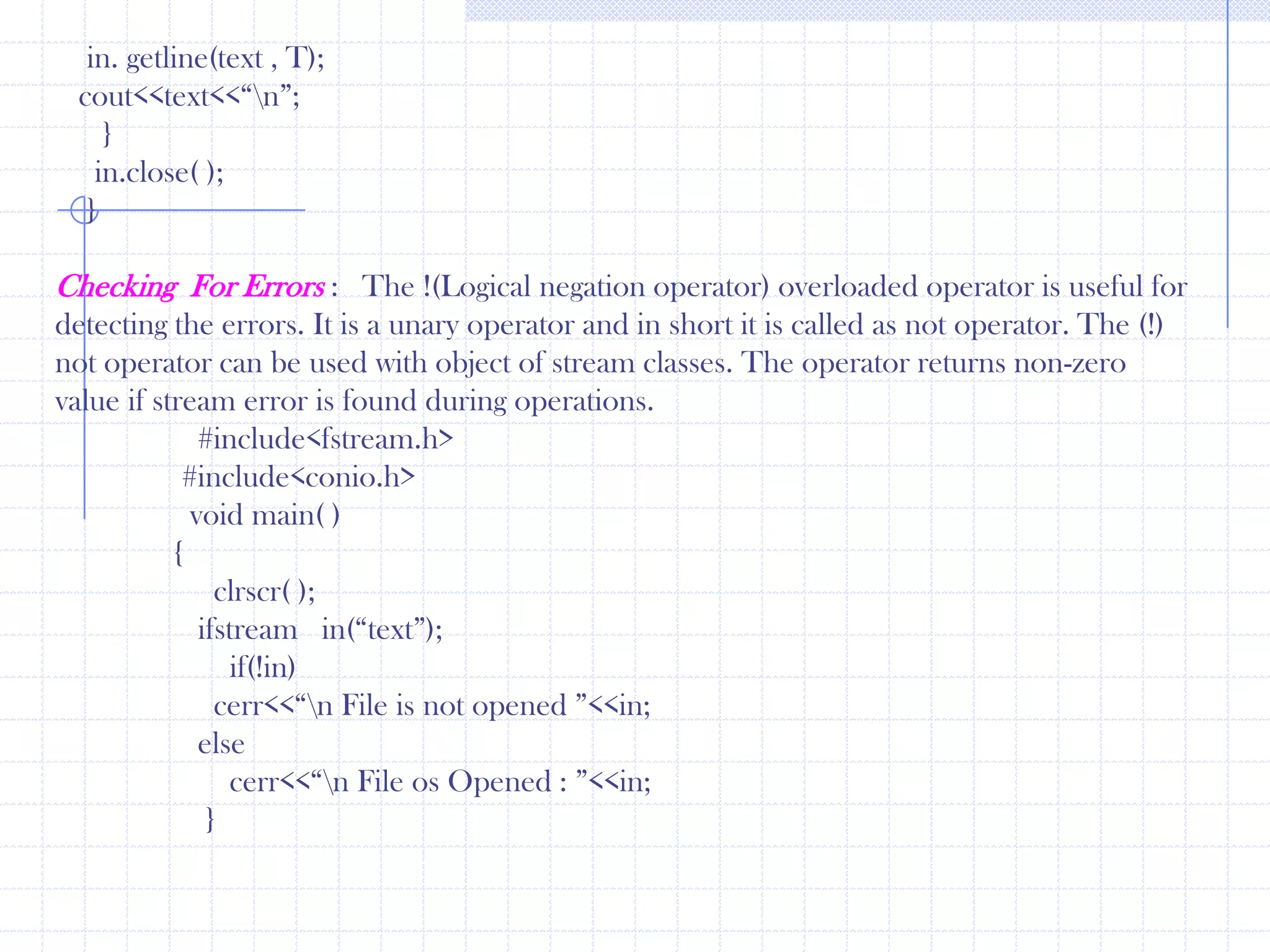 ifstream   in (“text”);     in>>n;     cout<<n<<“  ”;    in>>n;    cout<<n<<“  ”;    in>>n;    cout<<n<<“  “;      }Write a program to write and read text in file. Use “ofstream” and  “ifstream “.     #include<fstream.h>    #include<conio.h>      main()   {       char  name[9];int  age;ofstream  out(“text”);     cout<<“\n Name  ”;    cin>>name;      cout<<“\n Age ”;      cin>>age;      out<<name<<“\t”;      out<<age<<“\t”;  