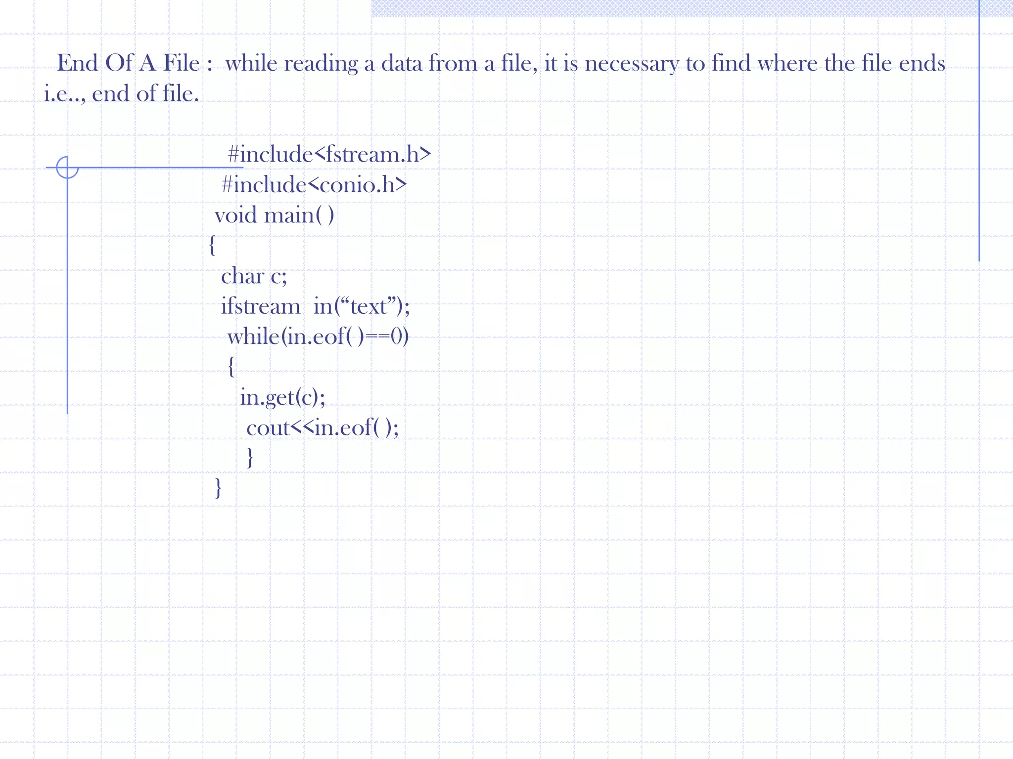 out.close();ifstream  in(“text”);   in>>name;    in>>age;   cout<<“\t  Name  \t : ”<<name<<\n;   cout<<“ Age  : ”<<age;in.close();          } Open() function :   The open() function is used to open a file.The open() function uses the stream object. The open() function has two arguments . 1st is file name and 2nd is the mode. The mode specifies the purpose of opening a file i.e., read, write, append etc.               #include<fstream.h>               #include<conio.h>               main()          {clrscr();ofstream  out;out.open(“months”);             out<<“ Jan \n”;             out<<“ Feb \n”;