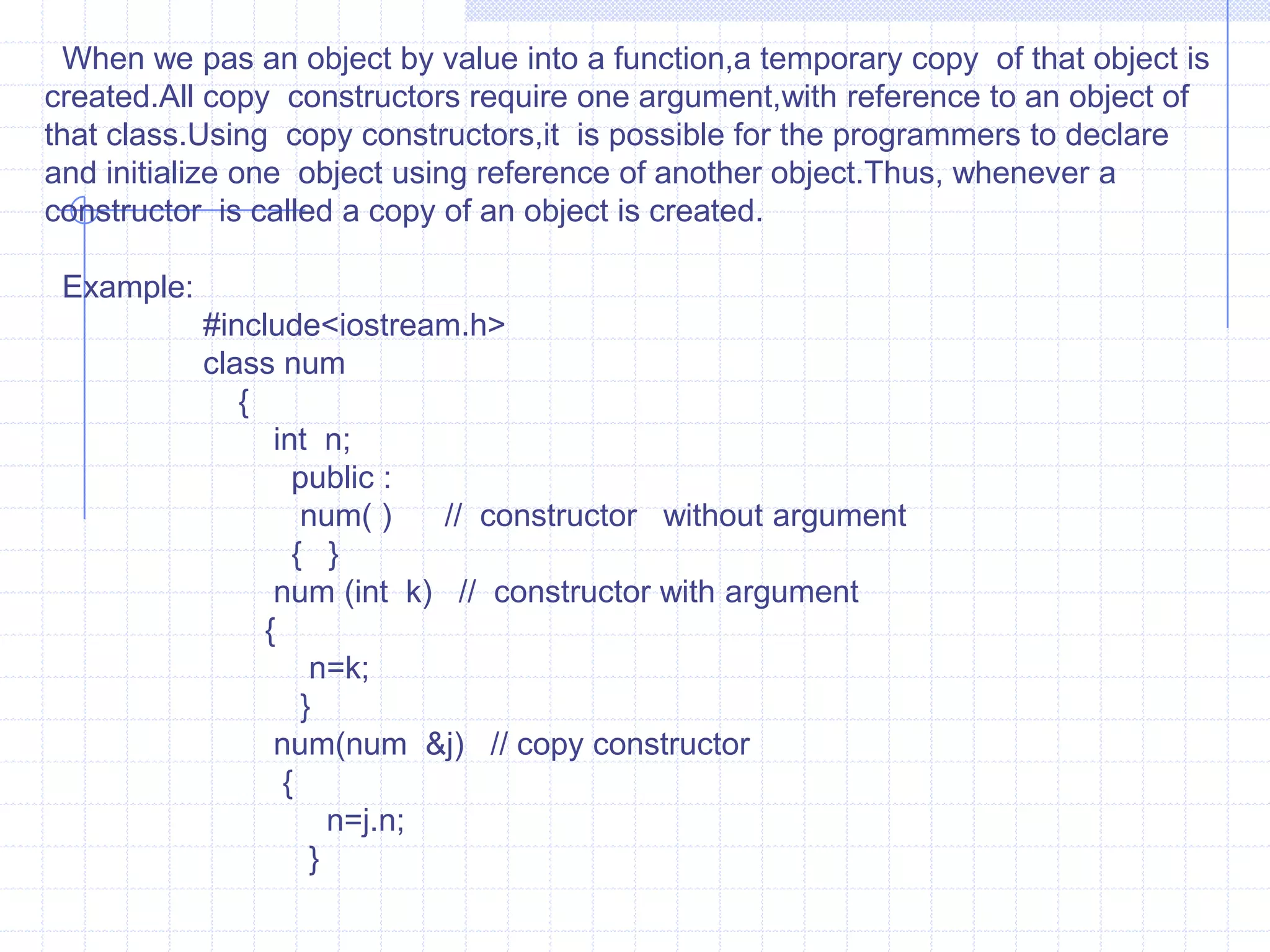 Int  a;  float  b;    char c;   public :    num(int  m , float  j, char k);   num(int m , float  j);   num( );     void show( ) {    cout<<“\n  A  =”<<a<<“\n  B=“<<b<<“\n  C  =”<<c;       }  };num :: num(int  m, float  j, char  k){    cout<<“\n  Constructor  with Three Argument   : ”;       a=m;          b=j;          c=k;     }num :: num( int  m , float  j){     cout<<“\n Constructor with two  argument : ”;     a=m;  b=j;     c=‘ ‘;   }