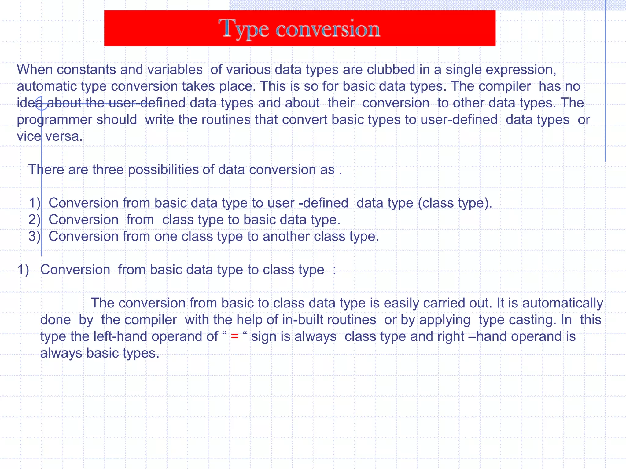 Overloading Binary Operators using Friend Function :        The friend function can be used alternatively with member functions for overloading of binary operators. The friend function requires two operands to be passed as arguments.             o3=o1+o2;            o3=operator +(o1,o2);  Both the above statements have the same meaning. In the second statement, two objects  are passes  to the operator function.    The use of member function and friend function produces the same result. Friend functions are useful when we require performing an operation with operand of two different types.          x=y+3;           x=3+y;          where x,y are objects of same type. The first statement is valid. However, the second statement will not work. The first operand must be an object of the class. This problem can be overcome by using friend function. The friend function can be called without using object. The friend function  can be used with standard data type as left-hand operand and with an object as right-hand operand. 