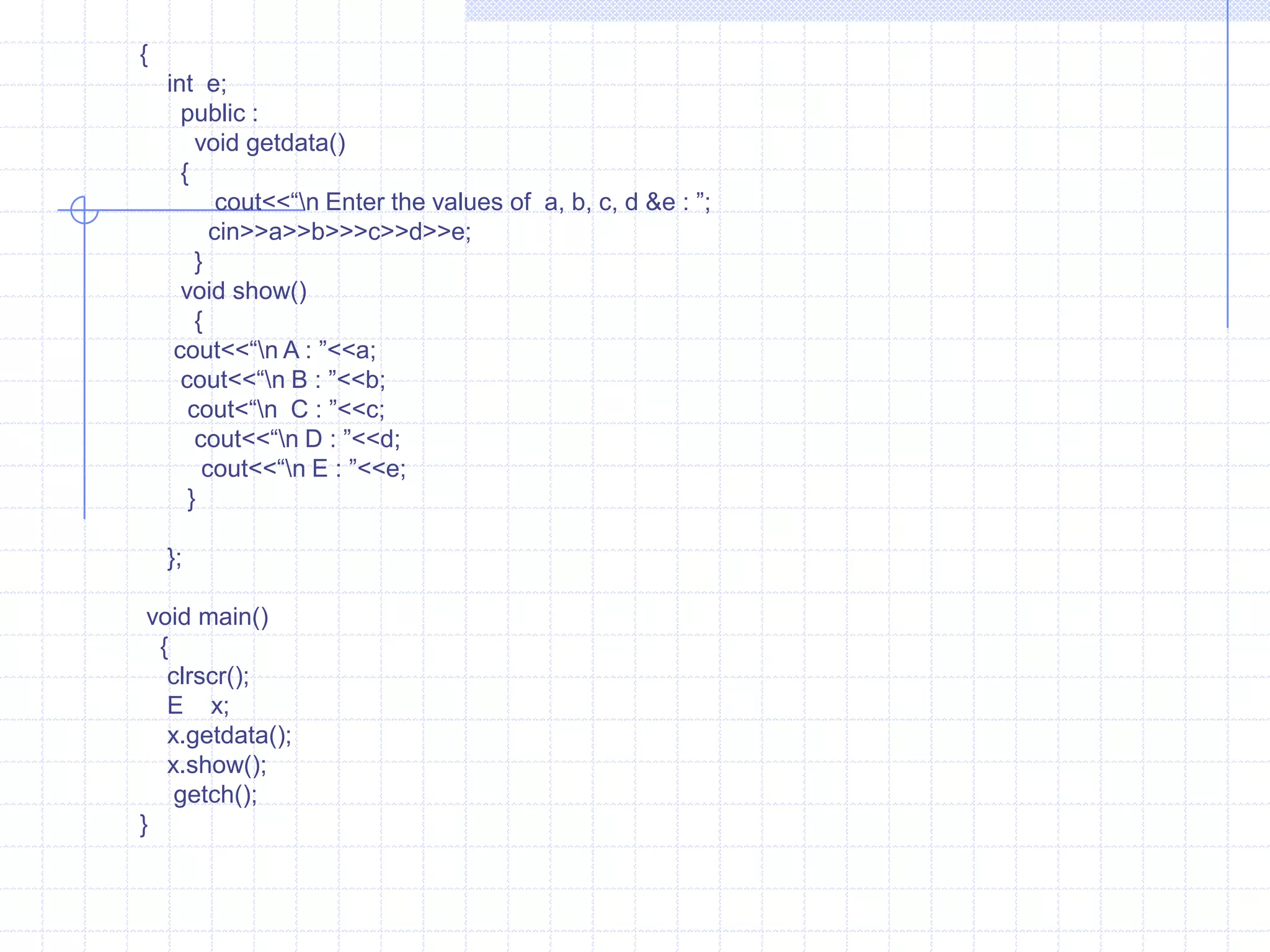 Multilevel inheritanceThe procedure of deriving  a class from derived class is named as multilevel inheritance.  Example :       #include<iostream.h>                            class  A1                         {                            protected:                              char name[10];                                int  age;                             };                         class A2 :  public  A1                            {                                protected:                                  float  height;                                   float  weight;                               };                           class A3 : public A2                              {                                 protected:                                    char sex;                                      public:                                         void get()                                        {                                        cout<<“\n Name : ”;                                         cin>>name;                                      cout<<“\n  Age : ”;                                       cin>>age;