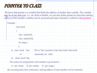 Example :  #include<iostream.h>                  main()             {                  int  n;             cout<<“ Enter a Number =  ” ;                 cin>>n;             cout<<“ value of n =”<n;          cout<<“ Address of n=”<<(unsigned)&n;                    }Write a program to declare a pointer.Display the value and address of the variable using pointer.#include<stdio.h>   void main()  {    int  *p;   int   x=10;    p=&x;Printf(“\n x=%d   &x=%u    \t (using printf( ) ) ”, x , p);
