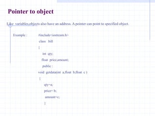 Example :   #include<iostream.h>                  int  p;                   float   d;                    char  c;               void *pt=&p;         void main(void)     {        *(int *)p t=12;        cout<<“\n p=”<<p;         pt=&d;                              // pt  points to d      *(float *) pt = 5.4;       cout<<“\n r =”<<d;        pt=&c;                          // pt  points to c        *(char *)pt = ‘R;        cout<<“\n C =”<<c;    }output :                 p=12                r= 5.4               c=R