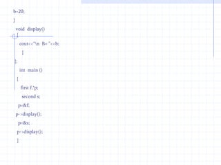 Example :       #include<iostream.h>                           class  first                        {                             int   b;                        public :                     first( )                    {                        b=10;                      }                void  display( )                {                   cout<<“\n The value of b = : ”<<b;     }                     };                class second : public  first                  {                     int   d;                    public :                  second( )This example invoke to member function using scope access operator.