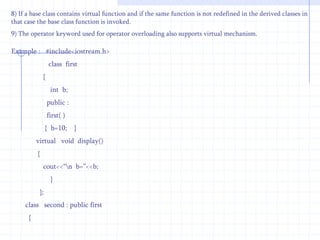 This Example for to invoke member functions of base and derived classes using pointers of basse class.                #include<iostream.h>               class   first             {                int  d;                public :                 first( )               {    d=10;   }           void  display( )           {     cout<<“\n D = ”<<d;    }                 }; class  second  :  public  first           {               int b;                  public :                second ( )        {