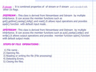 ABSTRACT CLASSESThese classes are like skeleton upon which new classes are designed to assemble well-designed class hierarchy.The set of well-tested abstract classes can be used and the  programmer only extends them.Abstract classes containing virtual function can be used as help in program debugging.when various programmers work on the same project, it is necessary to create  a common abstract base class for them.The programmers are restricted to create new base classes.              The file abstract.h is an example of file containing abstract base class used for debugging purpose.   Example :      #include<iostream.h>                          #include<abstract.h>                           class  A: public debug                          {                             int  a;                              public :                           A (int j=0)                            {                               a=j;                             }
