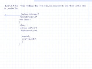 out.close();ifstream  in(“text”);   in>>name;    in>>age;   cout<<“\t  Name  \t : ”<<name<<\n;   cout<<“ Age  : ”<<age;in.close();          } Open() function :   The open() function is used to open a file.The open() function uses the stream object. The open() function has two arguments . 1st is file name and 2nd is the mode. The mode specifies the purpose of opening a file i.e., read, write, append etc.               #include<fstream.h>               #include<conio.h>               main()          {clrscr();ofstream  out;out.open(“months”);             out<<“ Jan \n”;             out<<“ Feb \n”;