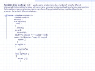 Ex  2:   #include<IOSTREAM.H>                 #include<conio.h>int main( )               {                    clrscr();                   int  sum(int a,int b=1,int c=2,int d=4);  //fun prototype                    int a=2;                     int b=3;                      int c=4;                       int d=6;                cout<<“\n Sum = ”<<sum(a,b,c,d);               cout<<“\b Sum = ”<<sum(a,b,c);                cout<<“\n Sum = ”<<sum(a,d);               cout<<“\b Sum = ”<<sum(b,c,d);                       return 0;                  }              sum(int j,int k,int l,int m)              {                    return (j+k+l+m);                    }