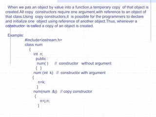 Int  a;  float  b;    char c;   public :    num(int  m , float  j, char k);   num(int m , float  j);   num( );     void show( ) {    cout<<“\n  A  =”<<a<<“\n  B=“<<b<<“\n  C  =”<<c;       }  };num :: num(int  m, float  j, char  k){    cout<<“\n  Constructor  with Three Argument   : ”;       a=m;          b=j;          c=k;     }num :: num( int  m , float  j){     cout<<“\n Constructor with two  argument : ”;     a=m;  b=j;     c=‘ ‘;   }