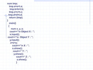 #include<iostream.h>Class num {   private :     int a,b,c,d;       public:     num(int j, int k, int m,int n)   {       a=j;  b=k;  c=m;  d=n;          }   void show()   {	cout<<“ A =”<<a<<“ B=“<<b<<“ C=“<<c<<“ D=”<<d;    }void operator ++()   {    ++a;   ++b;  ++c;  ++d;     }};     void  main( )   {   num X(3,4,5,6);