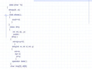Example :                           #include<iostream.h>                        class  data                        {                           int   x;                          float  y;                             public :                          data( )                       {                          x=0;                            y=0;                          }                     operator int( )                        {                            return  (x);                           }                        operator float( )                          {                             return  y;                              }                        data(float  m)                         {                             x=2;                            y=m;                            }