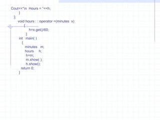     date (char  *e){   strcpy(d , e);     }     void  show( )    {         cout<<d;        }   };     class  dmy    {          int  mt, dy , yr;           public :        dmy( )      {          mt=dy=yr=0;             }         dmy(int  m, int  d, int  y)        {             mt=m;              dy= d;                yr=y;               }         operator  date( )      {      char  tmp[3], dt[9];