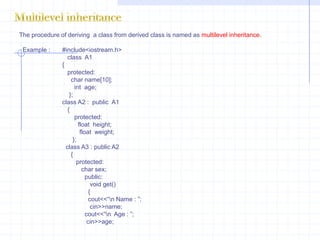 WZYXHybrid Inheritance :                The combination of one or more type of inheritance is known as hybrid inheritance. In this type, two types of inheritance is used i.e.., single and multiple inheritance . Class Y is derived from class X. It is a single type of inheritance .Further the derived class Y acts as a base class. The class W is derived from base classes Y & Z. This type of inheritance  that uses more  than one base class is  known  as multiple inheritance. Thus combination of one or more type of inheritance is called hybrid inheritance.  XYZWMultipath inheritance :when a class is derived from two or more classes that are derived from same base class such type of inheritance is known as multipath inheritance.