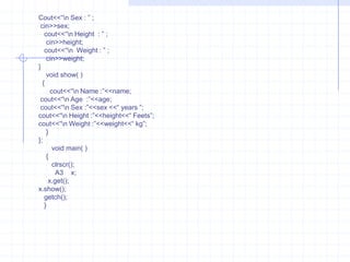WXYZW  is a base class. The classes X &Y are derived from W base class. Both X & Y inherit properties of class W. Class Z is derived from X & Y. X&Y have same copies of members inherited from W. Here ambiguity is generated. Hence virtualkeyword is used to avoid ambiguity.Single level inheritance  :When only one class is derived from a single base class such derivation of a class is known as single inheritance.Example :        #include<iostream.h>                         class   ABC                       {                          protected :                           char name[10];                             int  age;    };class  abc : public ABC   //  public derivation                 {