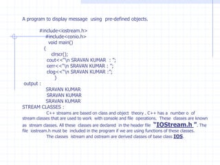 Example  :                 #include<iostream.h>                     void main()                  {                        int a=100;                      int &k=a;                         k=45;                       cout<<“\n a =”<<a;                       cout<<“\n k =”<<k;                         }Example 2:                      #include<iostream.h>                    #include<stdio.h>                     #include<conio.h>                         void main()                      {                           clrscr();                           int f=10;                           int  &r=f;                        printf(“\n The location of -> f   and    r->location   is    :   ”);                        printf(“\n  ------------ -  %d    %u    %d    %u ”, r , &r , f , &f );                          r++;                      printf(“\n  %d     %u   %d    %u”, r , &r , f , &f  );                        f--; printf(“\n  %d     %u   %d    %u”, r , &r , f , &f  );                          getch();                       }                             
