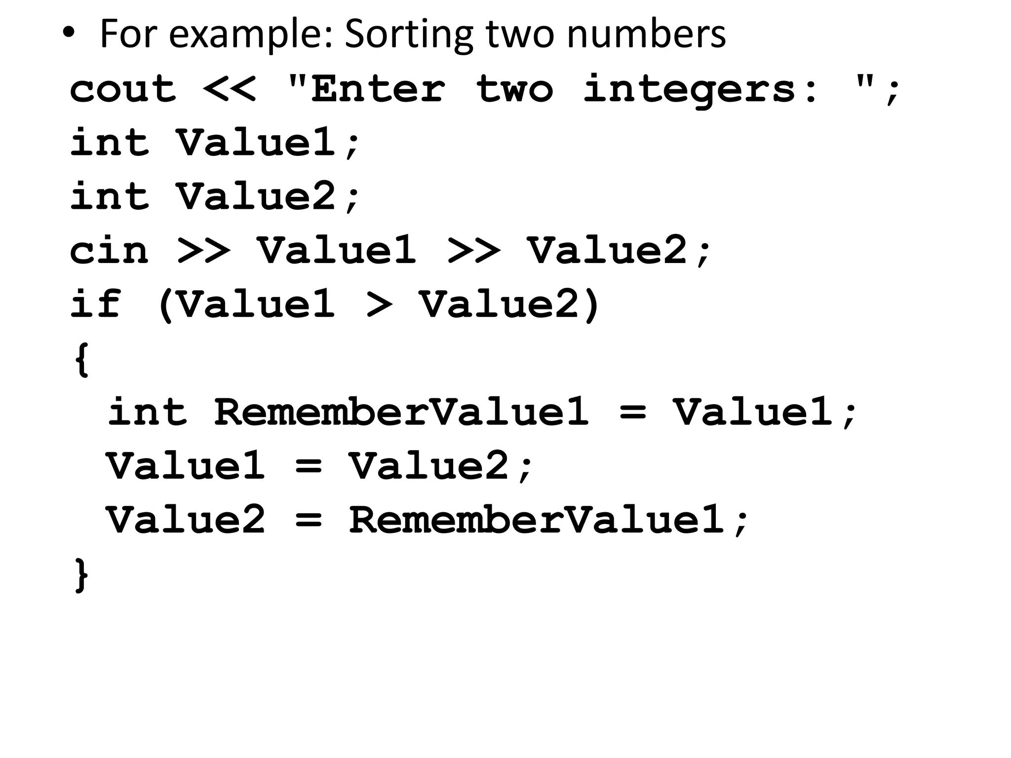 For example: Sorting two numberscout << "Enter two integers: ";int Value1;int Value2;cin >> Value1 >> Value2;if (Value1 > Value2) {int RememberValue1 = Value1;	Value1 = Value2;	Value2 = RememberValue1;}