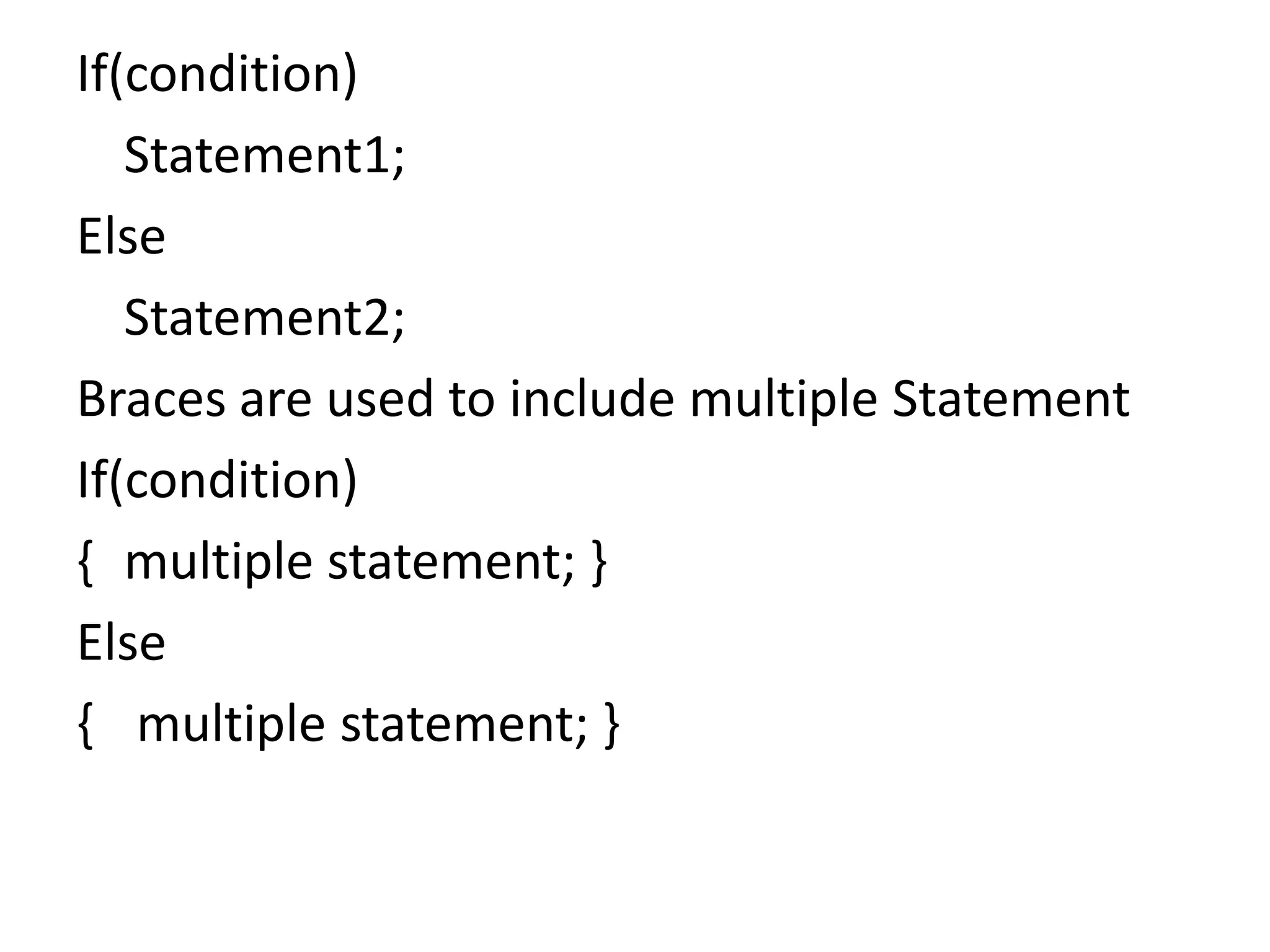 If(condition)	Statement1;Else	Statement2;Braces are used to include multiple StatementIf(condition){	multiple statement; }Else{	 multiple statement; }