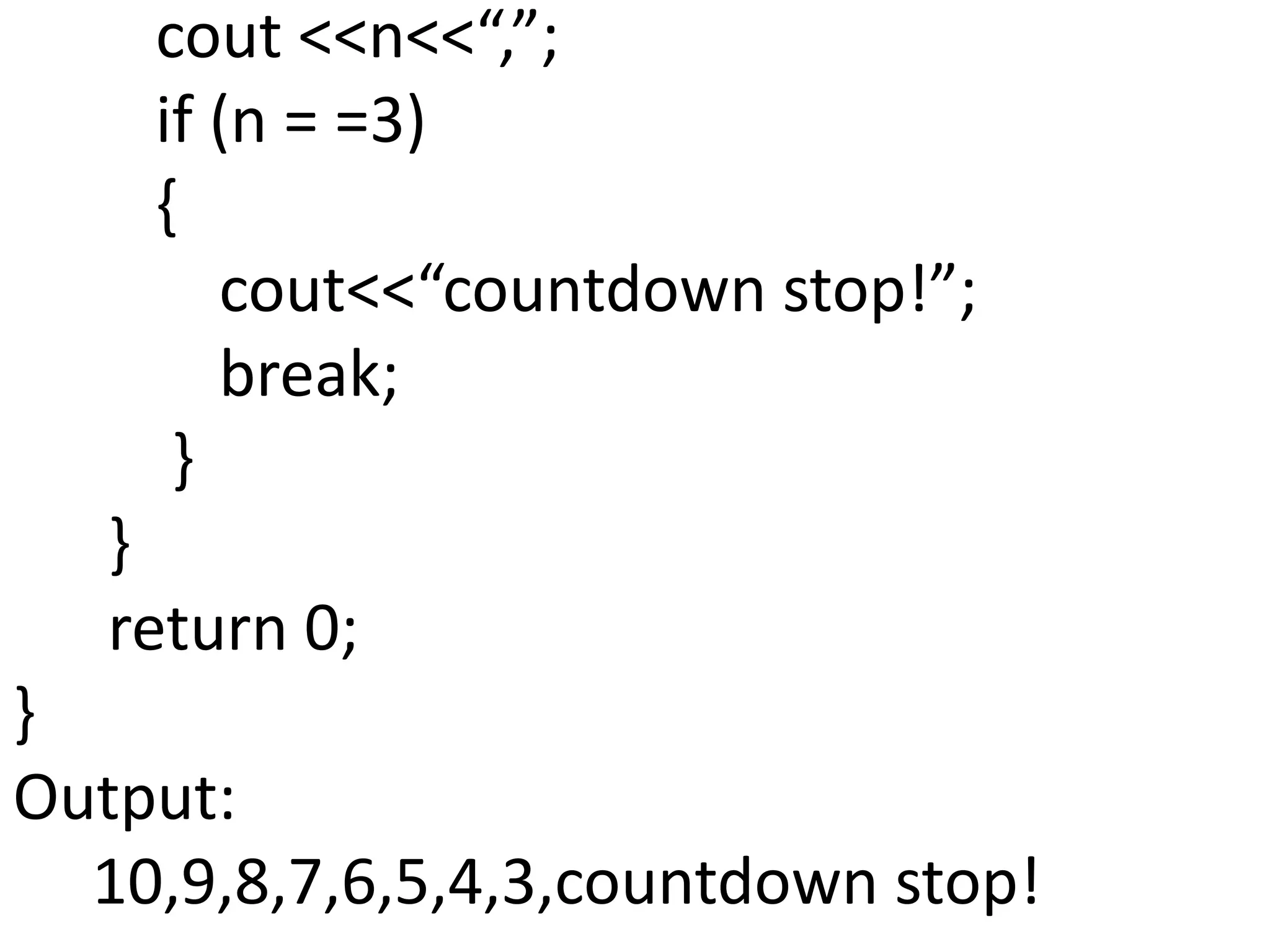          cout <<n<<“,”;         if (n = =3)         {              cout<<“countdown stop!”;             break;          }      }      return 0;}Output:     10,9,8,7,6,5,4,3,countdown stop!