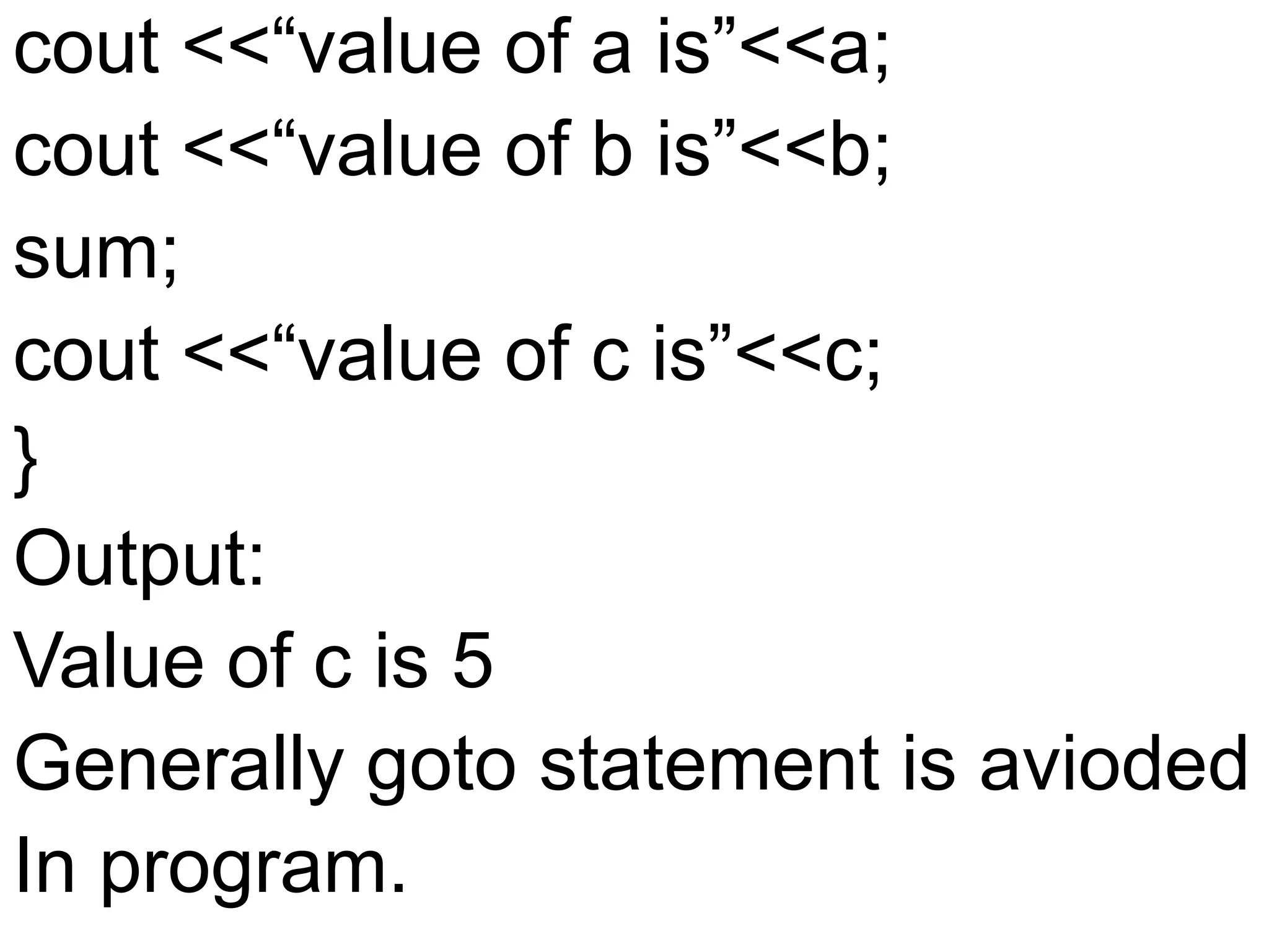cout <<“value of a is”<<a;cout <<“value of b is”<<b;sum;cout <<“value of c is”<<c;}Output:Value of c is 5Generally goto statement is aviodedIn program.