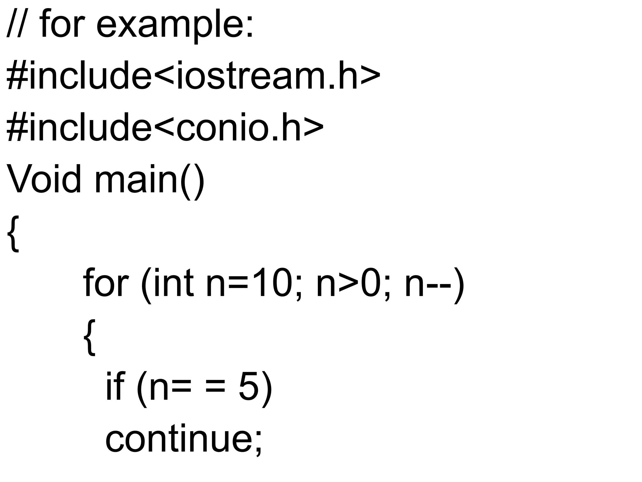 // for example:#include<iostream.h>#include<conio.h>Void main(){       for (int n=10; n>0; n--)       {         if (n= = 5)         continue;