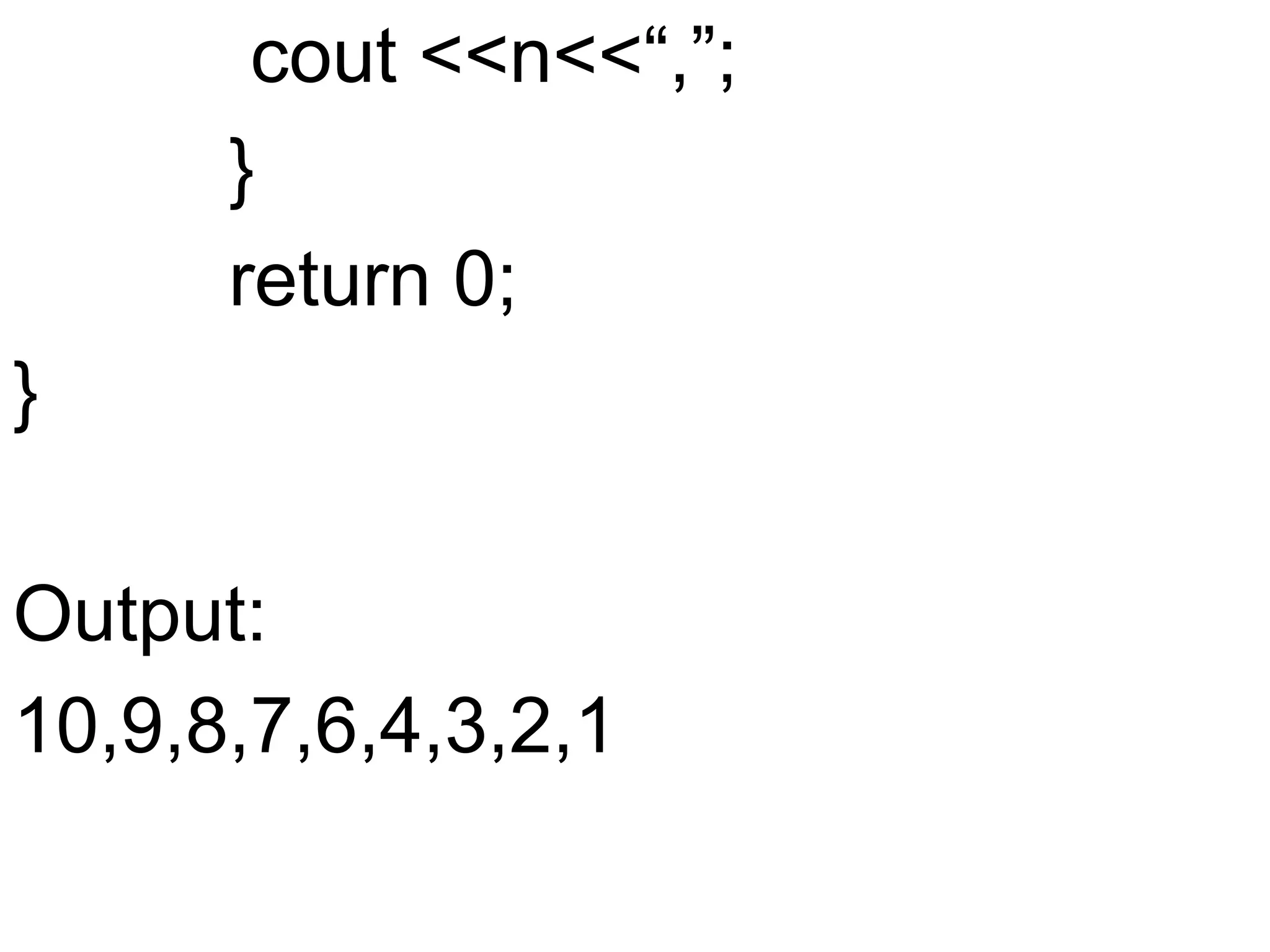           cout <<n<<“,”;          }          return 0;}Output:10,9,8,7,6,4,3,2,1