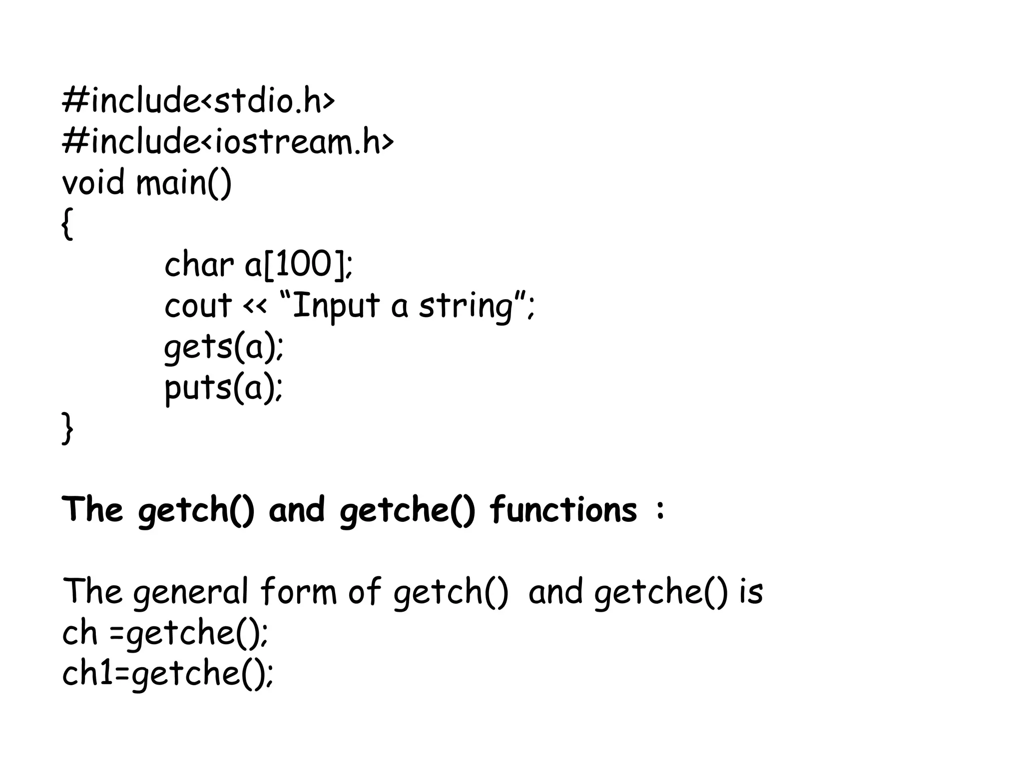 #include<stdio.h>#include<iostream.h>void main(){	char a[100];cout << “Input a string”;	gets(a);	puts(a);}The getch() and getche() functions : The general form of getch()  and getche() is ch =getche();ch1=getche();